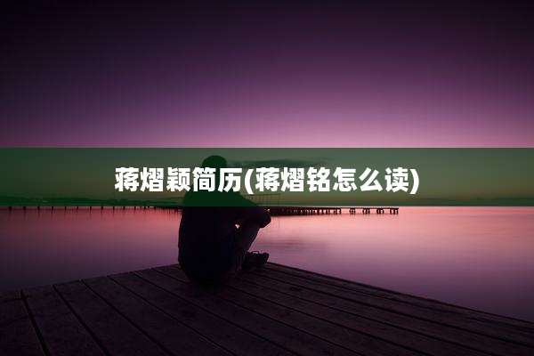 蒋熠颖简历(蒋熠铭怎么读)