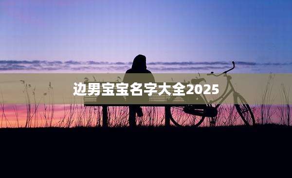 边男宝宝名字大全2025
