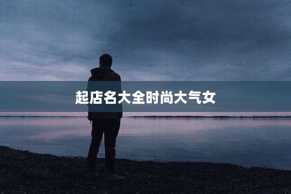 起店名大全时尚大气女