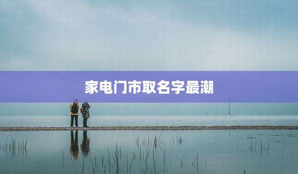 家电门市取名字最潮