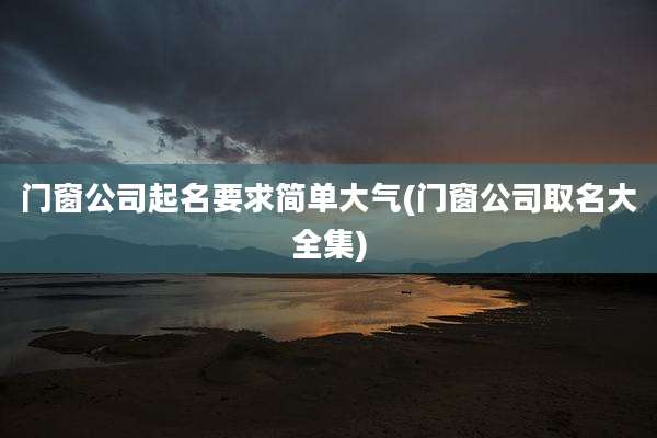 门窗公司起名要求简单大气(门窗公司取名大全集)