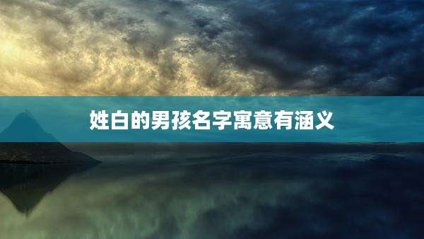 姓白的男孩名字寓意有涵义