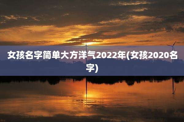 女孩名字简单大方洋气2022年(女孩2020名字)