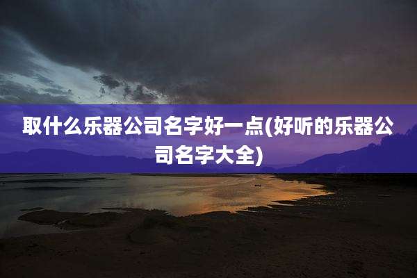取什么乐器公司名字好一点(好听的乐器公司名字大全)