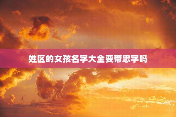姓区的女孩名字大全要带忠字吗