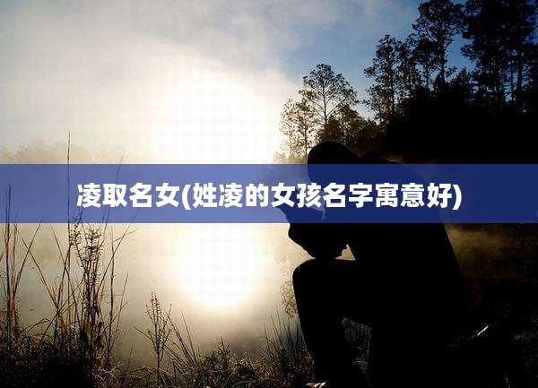 凌取名女(姓凌的女孩名字寓意好)