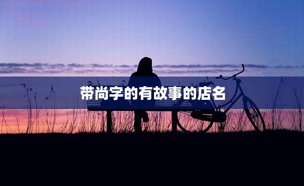 带尚字的有故事的店名