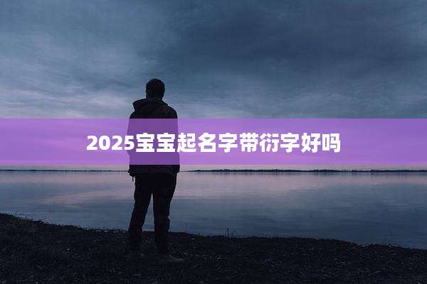 2025宝宝起名字带衍字好吗