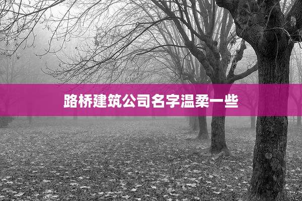 路桥建筑公司名字温柔一些