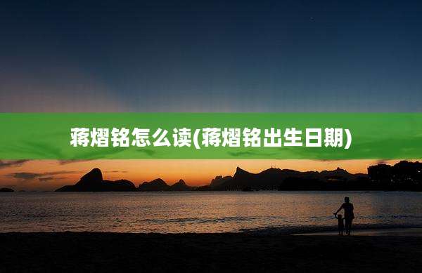 蒋熠铭怎么读(蒋熠铭出生日期)