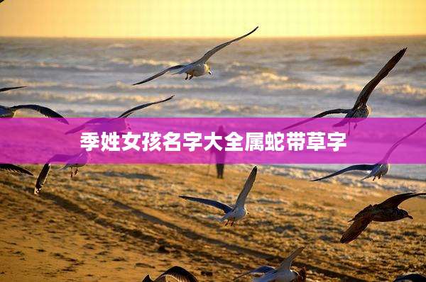 季姓女孩名字大全属蛇带草字