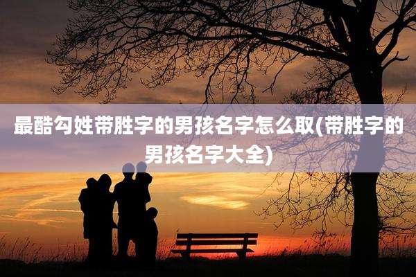最酷勾姓带胜字的男孩名字怎么取(带胜字的男孩名字大全)