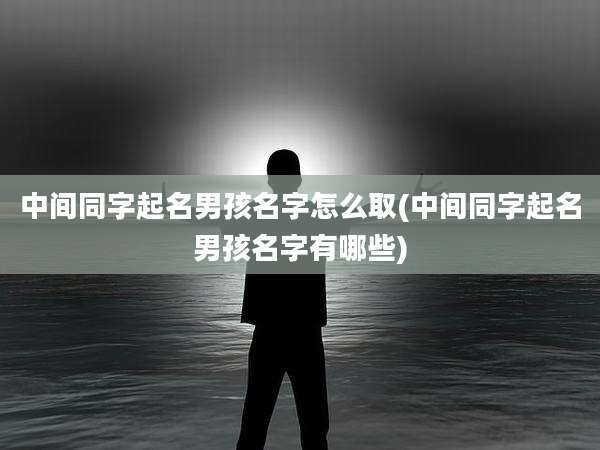 中间同字起名男孩名字怎么取(中间同字起名男孩名字有哪些)