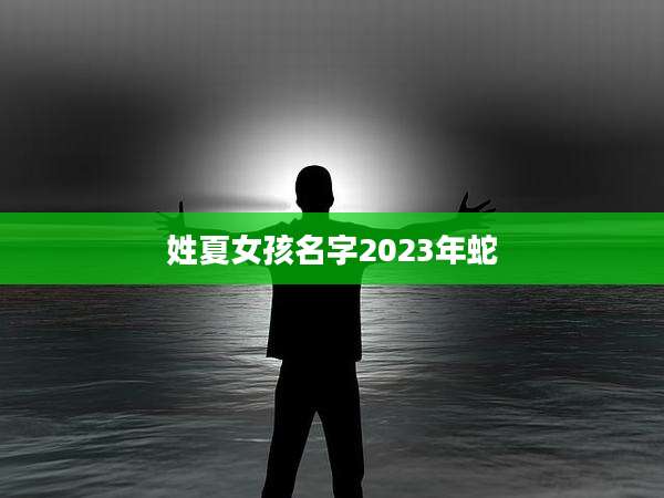姓夏女孩名字2023年蛇