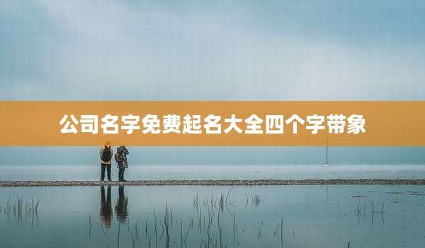 公司名字免费起名大全四个字带象