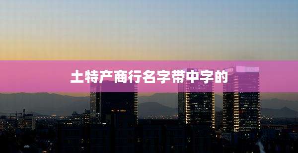 土特产商行名字带中字的