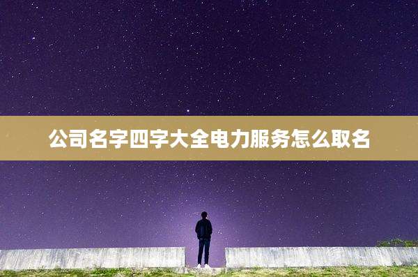 公司名字四字大全电力服务怎么取名