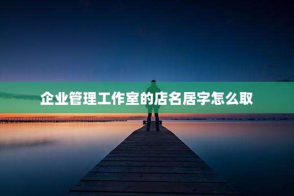 企业管理工作室的店名居字怎么取
