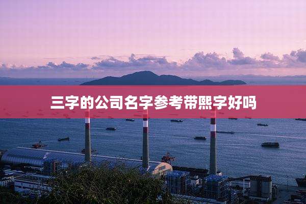 三字的公司名字参考带熙字好吗