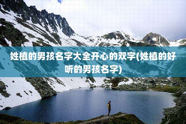 姓植的男孩名字大全开心的双字(姓植的好听的男孩名字)