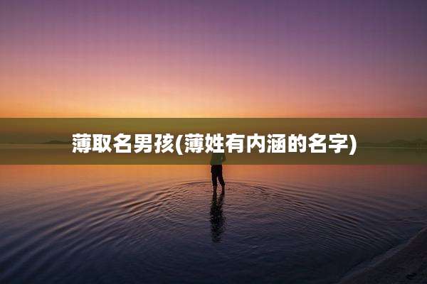 薄取名男孩(薄姓有内涵的名字)