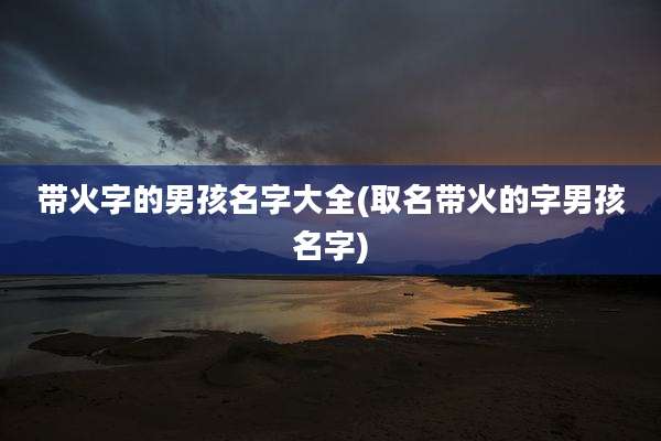 带火字的男孩名字大全(取名带火的字男孩名字)