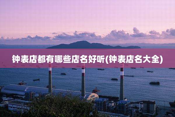 钟表店都有哪些店名好听(钟表店名大全)