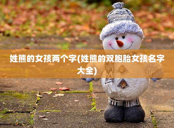 姓熊的女孩两个字(姓熊的双胞胎女孩名字大全)