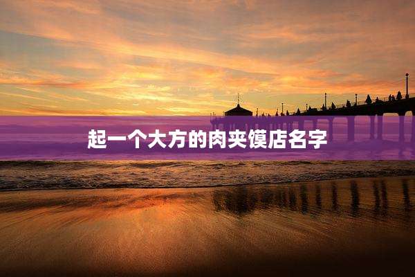 起一个大方的肉夹馍店名字