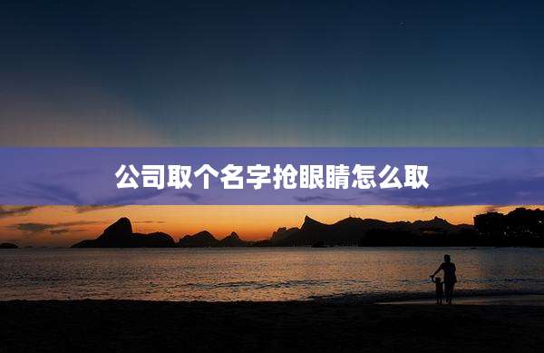 公司取个名字抢眼睛怎么取