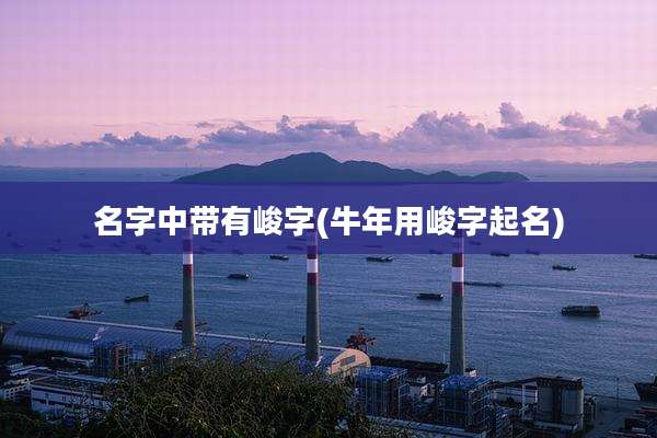 名字中带有峻字(牛年用峻字起名)