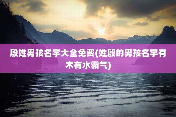 殷姓男孩名字大全免费(姓殷的男孩名字有木有水霸气)