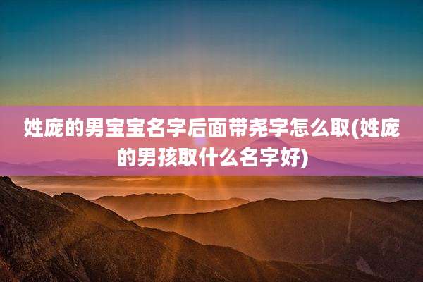 姓庞的男宝宝名字后面带尧字怎么取(姓庞的男孩取什么名字好)