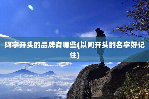 阿字开头的品牌有哪些(以阿开头的名字好记住)