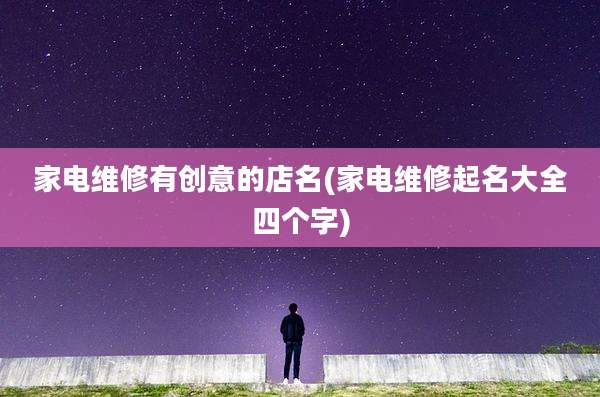 家电维修有创意的店名(家电维修起名大全四个字)