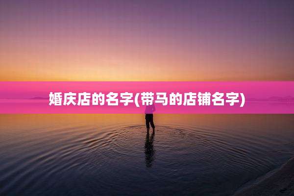 婚庆店的名字(带马的店铺名字)