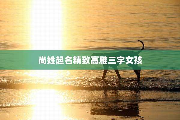 尚姓起名精致高雅三字女孩