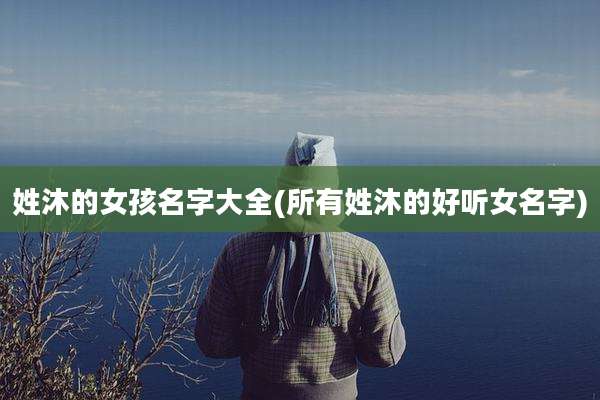 姓沐的女孩名字大全(所有姓沐的好听女名字)
