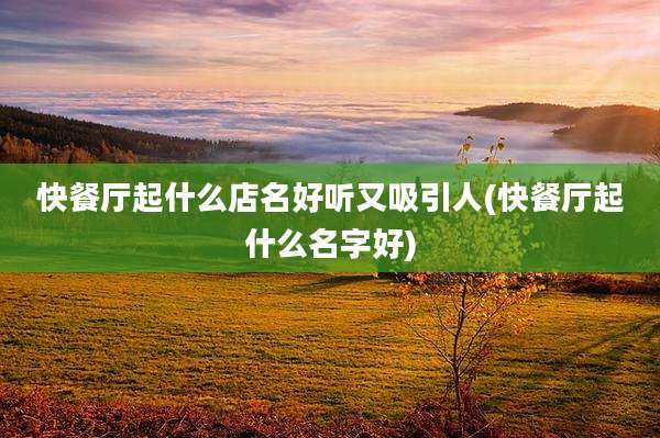 快餐厅起什么店名好听又吸引人(快餐厅起什么名字好)