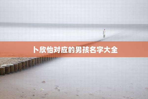 卜欣怡对应的男孩名字大全
