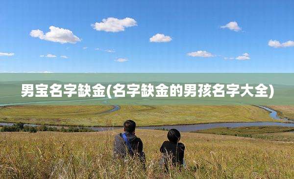 男宝名字缺金(名字缺金的男孩名字大全)