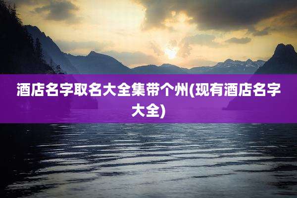 酒店名字取名大全集带个州(现有酒店名字大全)