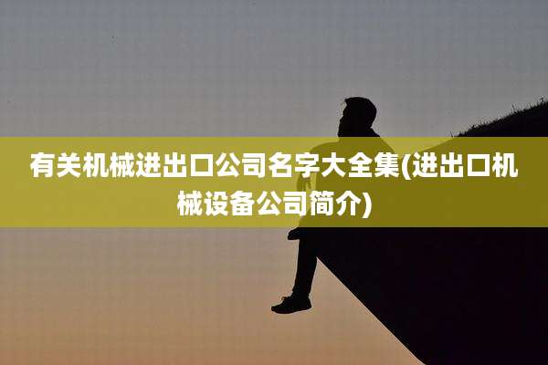 有关机械进出口公司名字大全集(进出口机械设备公司简介)
