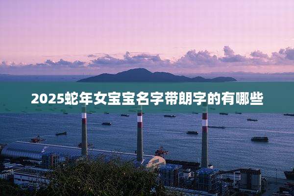 2025蛇年女宝宝名字带朗字的有哪些