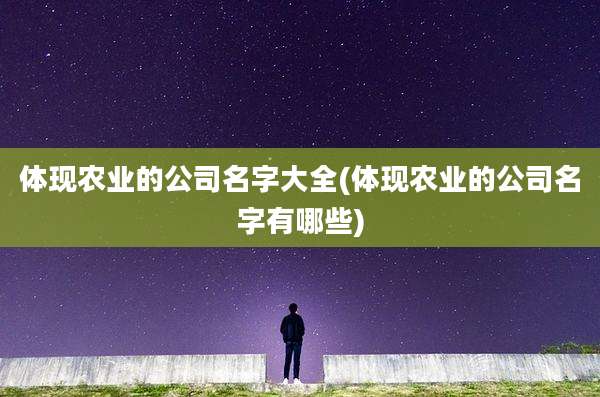 体现农业的公司名字大全(体现农业的公司名字有哪些)