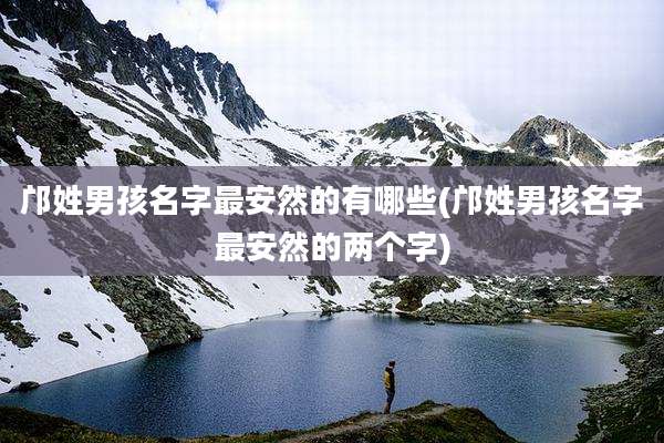 邝姓男孩名字最安然的有哪些(邝姓男孩名字最安然的两个字)