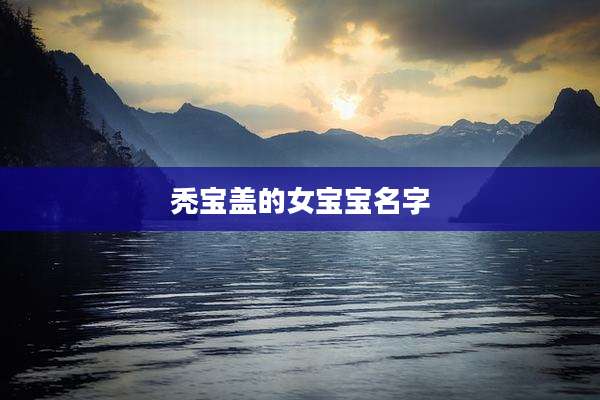秃宝盖的女宝宝名字