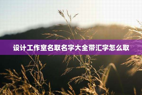 设计工作室名取名字大全带汇字怎么取