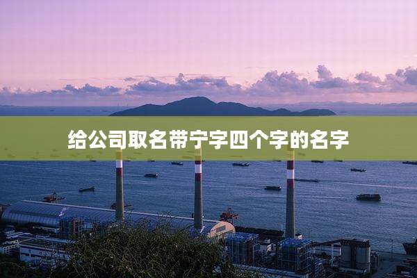 给公司取名带宁字四个字的名字