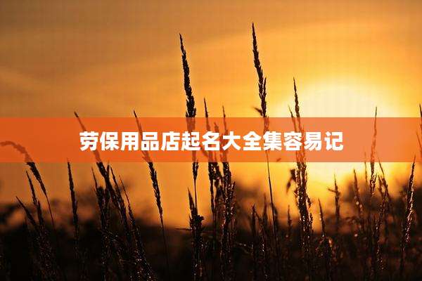 劳保用品店起名大全集容易记